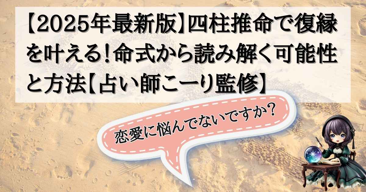 【2025年最新版】四柱推命で復縁を叶える！命式から読み解く可能性と方法【占い師こーり監修】の記事の画像