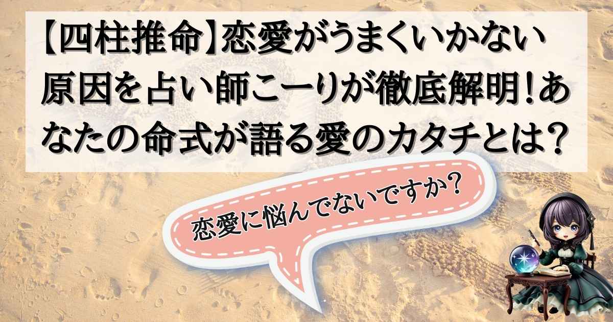 【四柱推命】恋愛がうまくいかない原因を占い師こーりが徹底解明！あなたの命式が語る愛のカタチとは？の記事の画像
