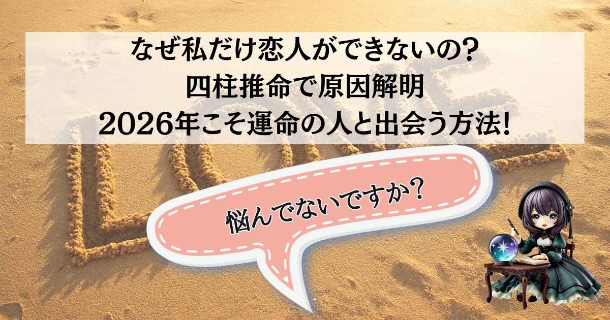 なぜ私だけ恋人ができないの？四柱推命で原因解明＆2026年こそ運命の人と出会う方法！