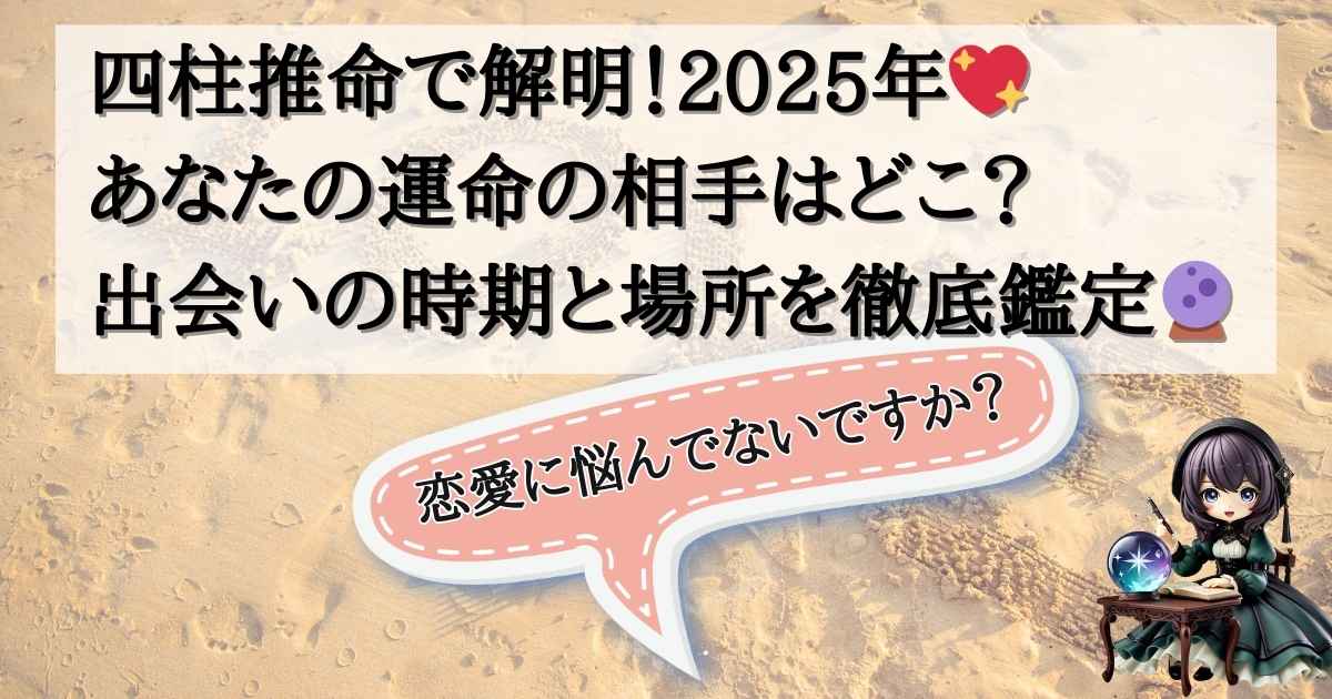 四柱推命で解明！2025年あなたの運命の相手はどこ？出会いの時期と場所を徹底鑑定の記事の画像