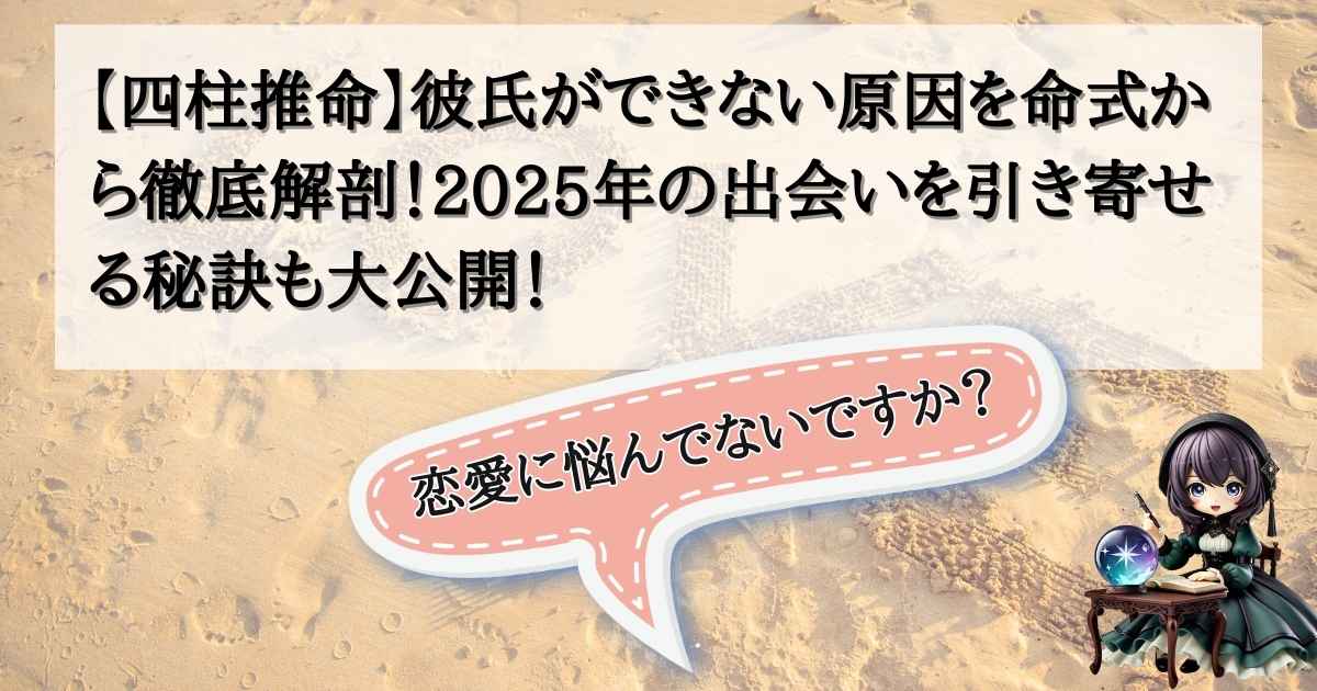 【四柱推命】彼氏ができない原因を命式から徹底解剖！2025年の出会いを引き寄せる秘訣も大公開！の記事の画像