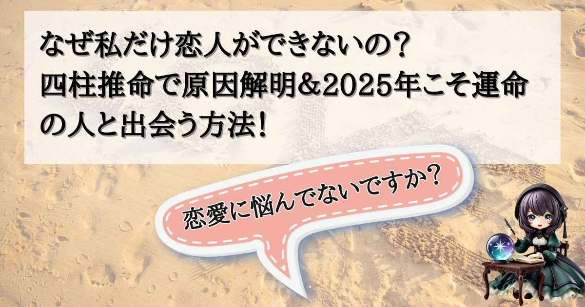 なぜ私だけ恋人ができないの？四柱推命で原因解明＆2025年こそ運命の人と出会う方法！の記事の画像