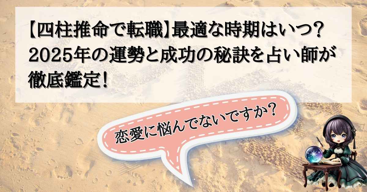 【四柱推命で転職】最適な時期はいつ？2025年の運勢と成功の秘訣を占い師が徹底鑑定！