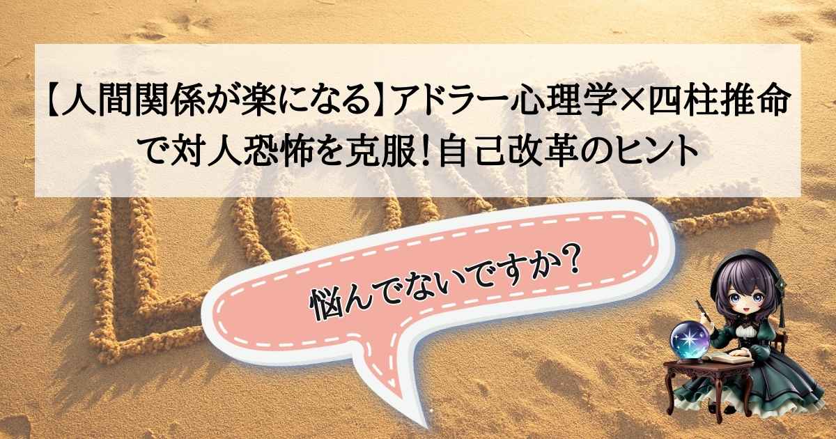 アドラー心理学の「勇気」と四柱推命の「宿命」で対人恐怖を克服する自己改革メソッド。占い師こーりによる人間関係改善のアイキャッチ。