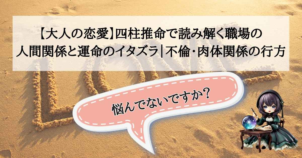 四柱推命占い師こーりが読み解く、職場の人間関係から生じる大人の恋愛。不倫や肉体関係の行方、そして運命のイタズラを鑑定するイメージ。