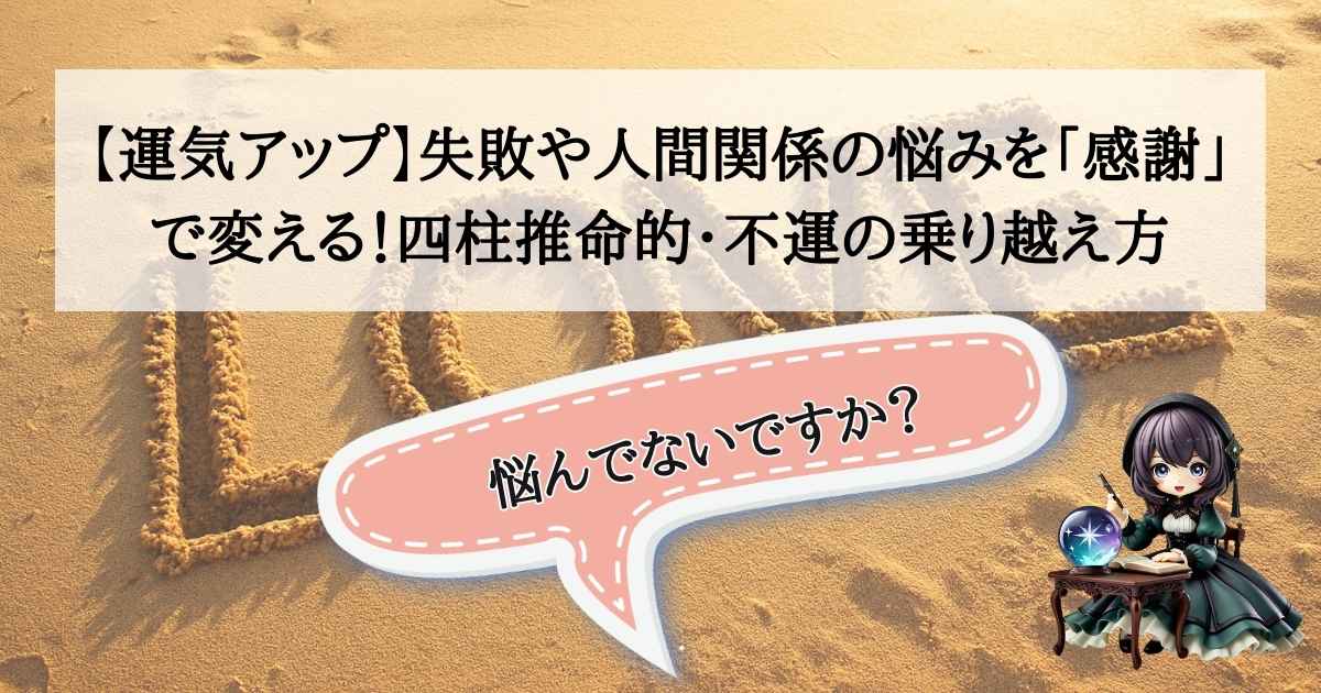 四柱推命占い師こーりが教える、感謝の力で不運を乗り越える運気アップ術。人間関係の悩みや失敗をプラスに変える開運メソッド。