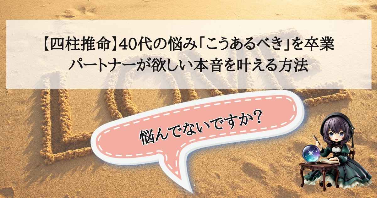 【四柱推命】40代の悩み「こうあるべき」を卒業｜パートナーが欲しい本音を叶える方法のアイキャッチ画像