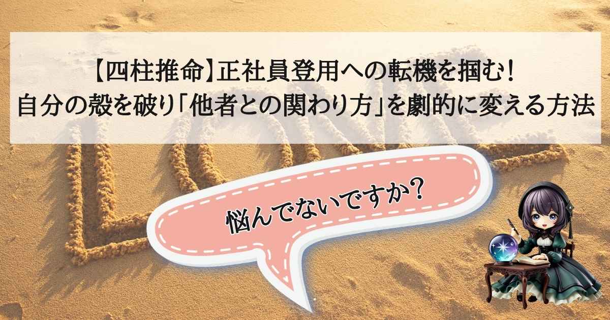 【四柱推命】正社員登用への転機を掴む！自分の殻を破り「他者との関わり方」を劇的に変える方法のアイキャッチ画像